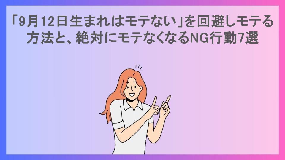 「9月12日生まれはモテない」を回避しモテる方法と、絶対にモテなくなるNG行動7選